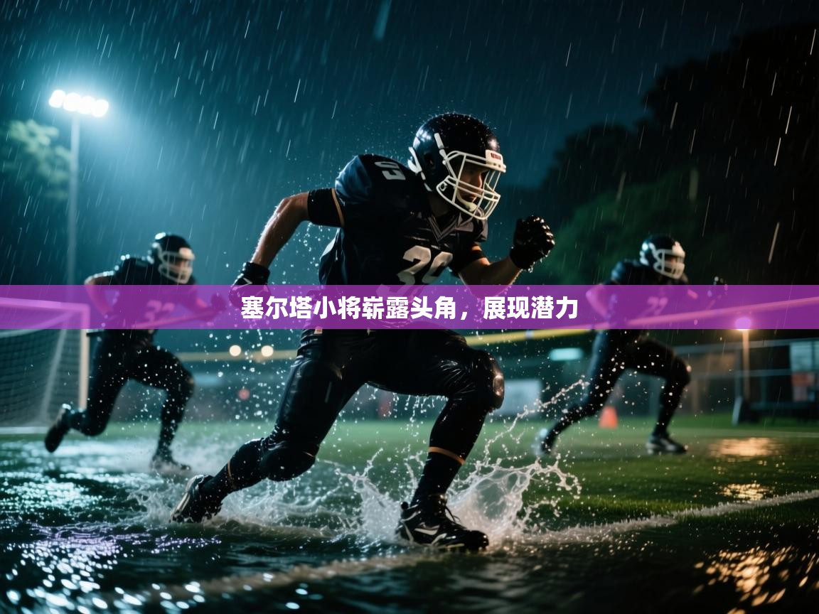 塞尔塔小将崭露头角,展现潜力 第1张