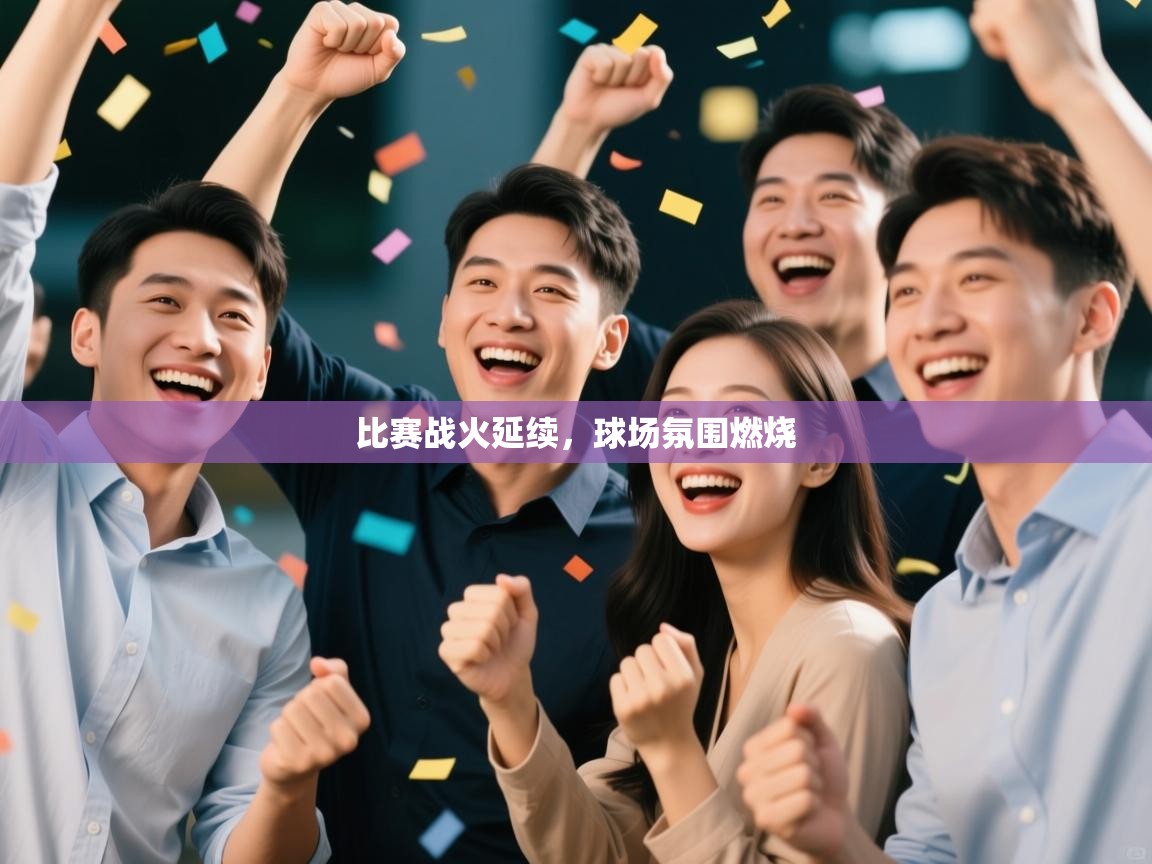 比赛战火延续,球场氛围燃烧 第1张