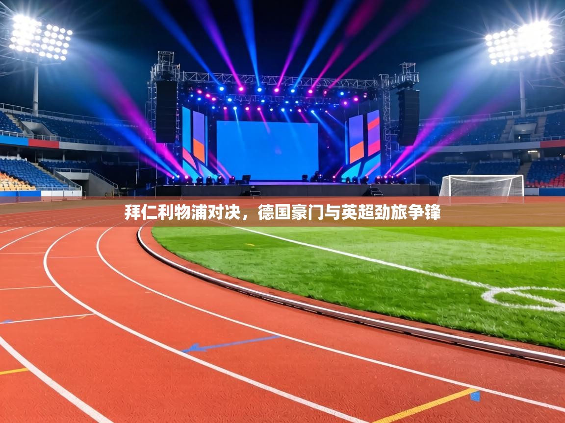 拜仁利物浦对决，德国豪门与英超劲旅争锋  第1张