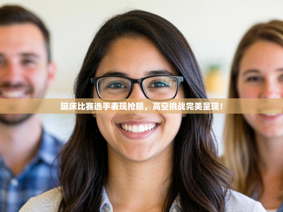 蹦床比赛选手表现抢眼，高空挑战完美呈现！  第2张